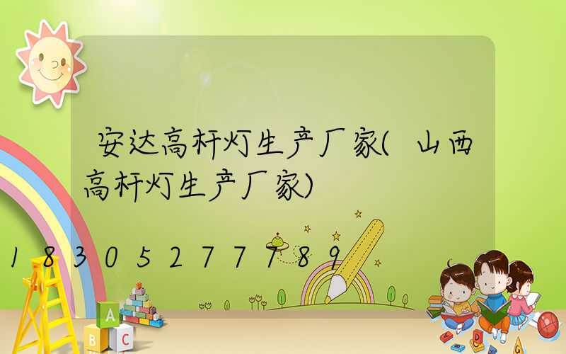 安达高杆灯生产厂家(山西高杆灯生产厂家)