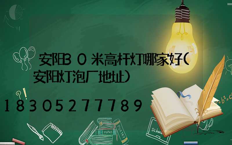 安阳30米高杆灯哪家好(安阳灯泡厂地址)