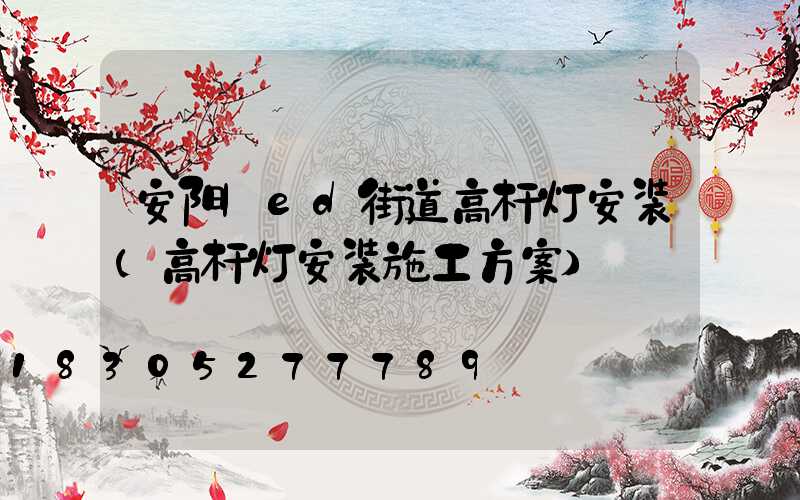 安阳led街道高杆灯安装(高杆灯安装施工方案)