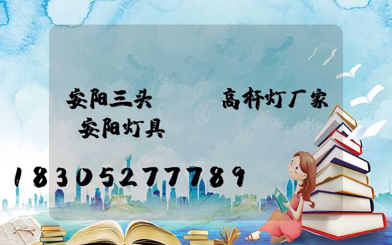 安阳三头led高杆灯厂家(安阳灯具)