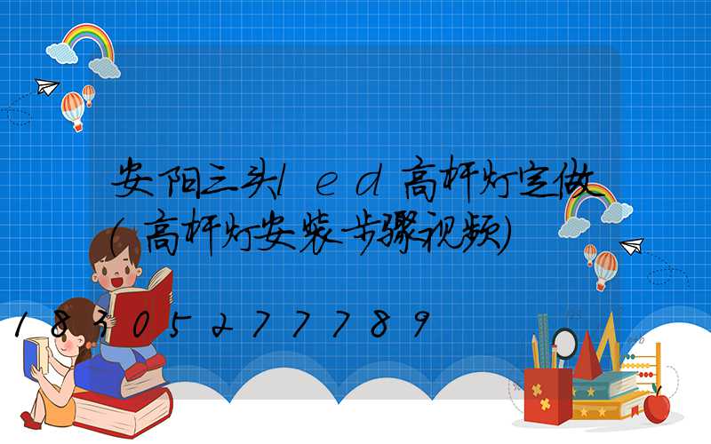 安阳三头led高杆灯定做(高杆灯安装步骤视频)