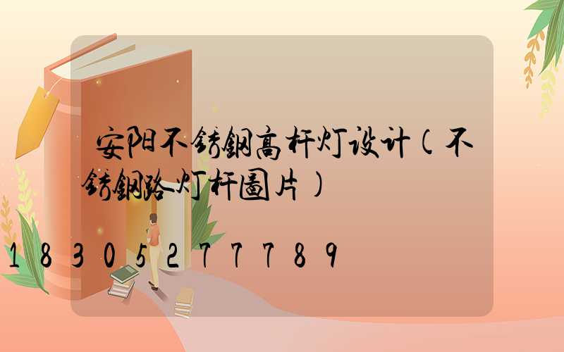 安阳不锈钢高杆灯设计(不锈钢路灯杆图片)
