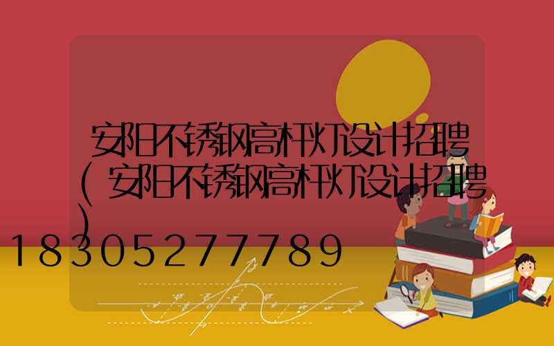 安阳不锈钢高杆灯设计招聘(安阳不锈钢高杆灯设计招聘)
