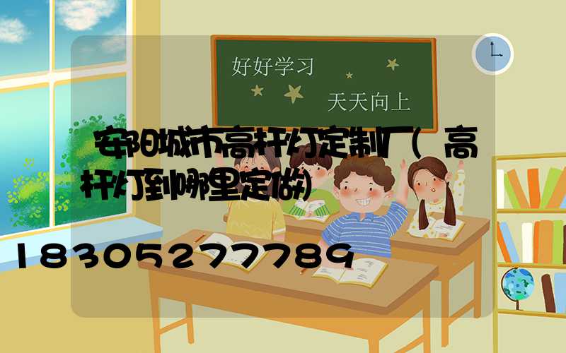 安阳城市高杆灯定制厂(高杆灯到哪里定做)