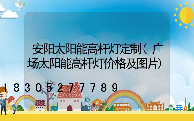 安阳太阳能高杆灯定制(广场太阳能高杆灯价格及图片)