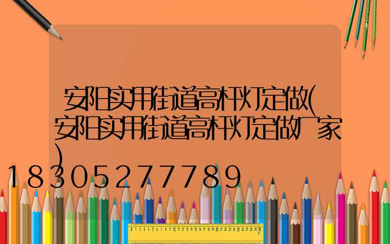 安阳实用街道高杆灯定做(安阳实用街道高杆灯定做厂家)