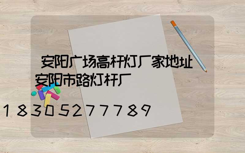 安阳广场高杆灯厂家地址(安阳市路灯杆厂)