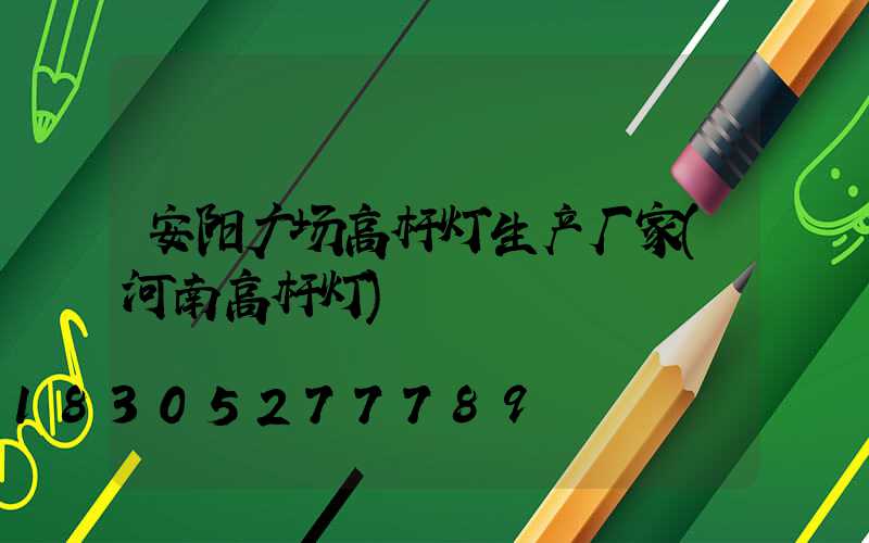 安阳广场高杆灯生产厂家(河南高杆灯)