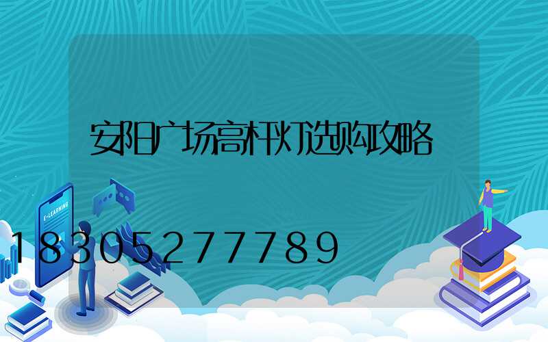 安阳广场高杆灯选购攻略