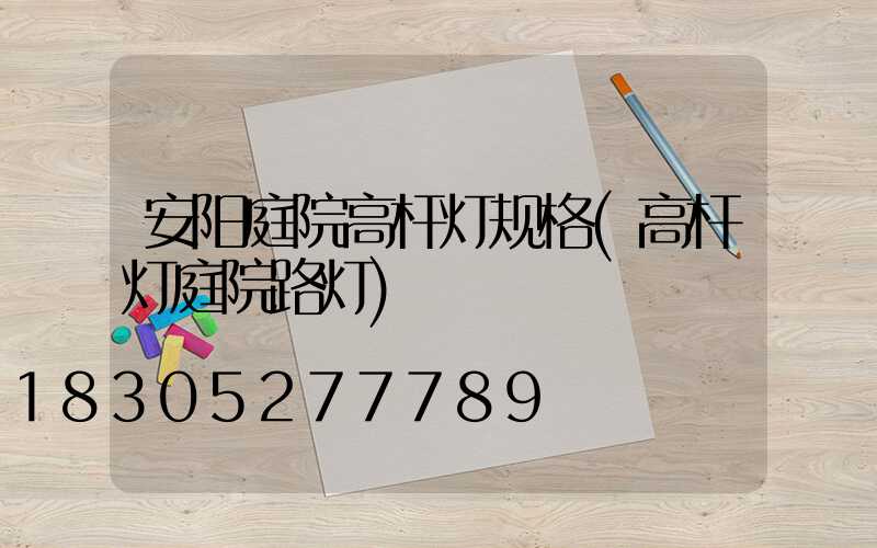 安阳庭院高杆灯规格(高杆灯庭院路灯)