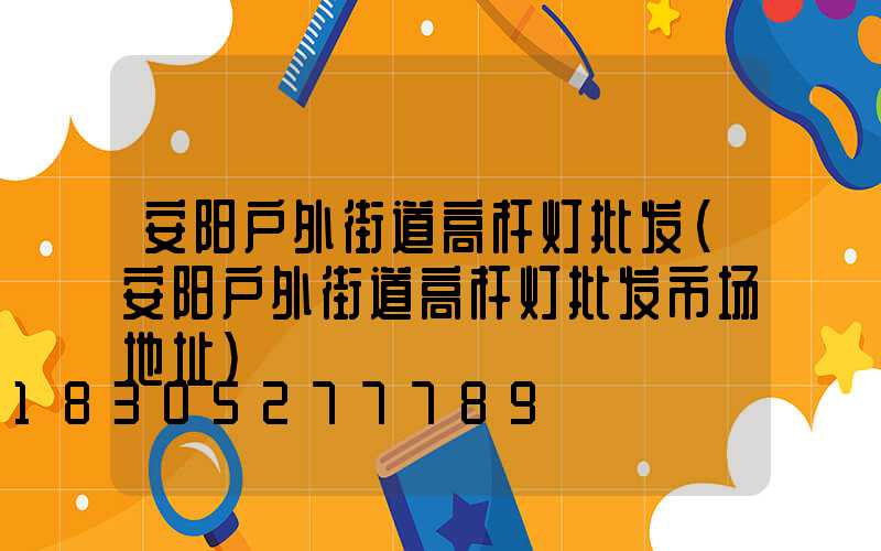 安阳户外街道高杆灯批发(安阳户外街道高杆灯批发市场地址)
