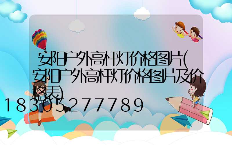 安阳户外高杆灯价格图片(安阳户外高杆灯价格图片及价格表)