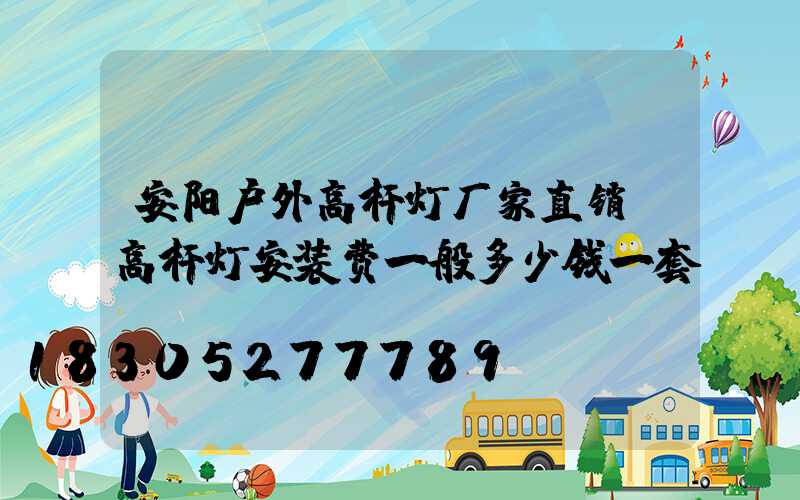 安阳户外高杆灯厂家直销(高杆灯安装费一般多少钱一套)