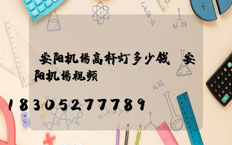 安阳机场高杆灯多少钱(安阳机场视频)
