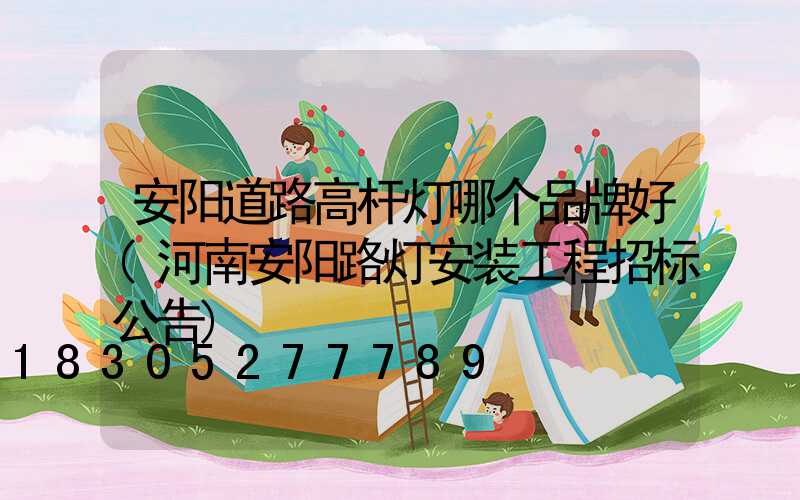 安阳道路高杆灯哪个品牌好(河南安阳路灯安装工程招标公告)