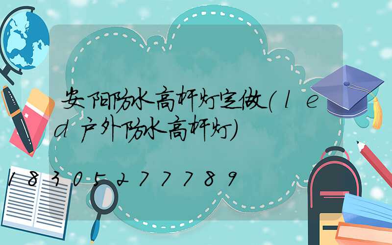 安阳防水高杆灯定做(led户外防水高杆灯)