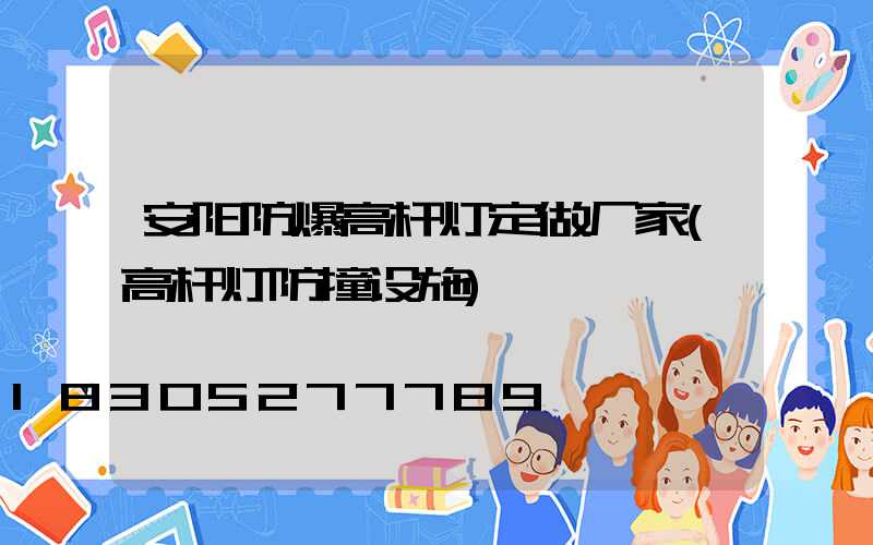 安阳防爆高杆灯定做厂家(高杆灯防撞设施)