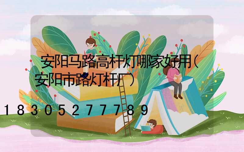 安阳马路高杆灯哪家好用(安阳市路灯杆厂)