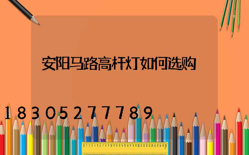 安阳马路高杆灯如何选购