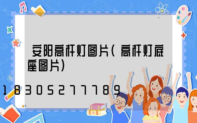 安阳高杆灯图片(高杆灯底座图片)