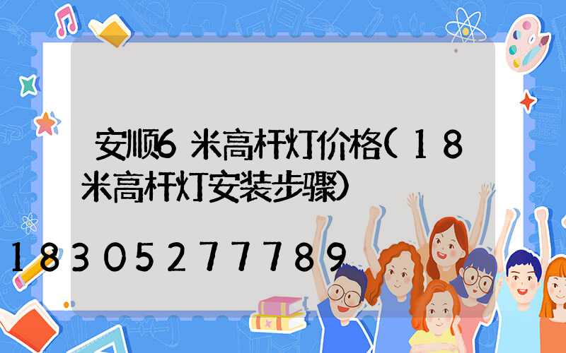 安顺6米高杆灯价格(18米高杆灯安装步骤)