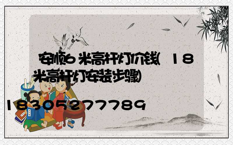 安顺6米高杆灯价钱(18米高杆灯安装步骤)