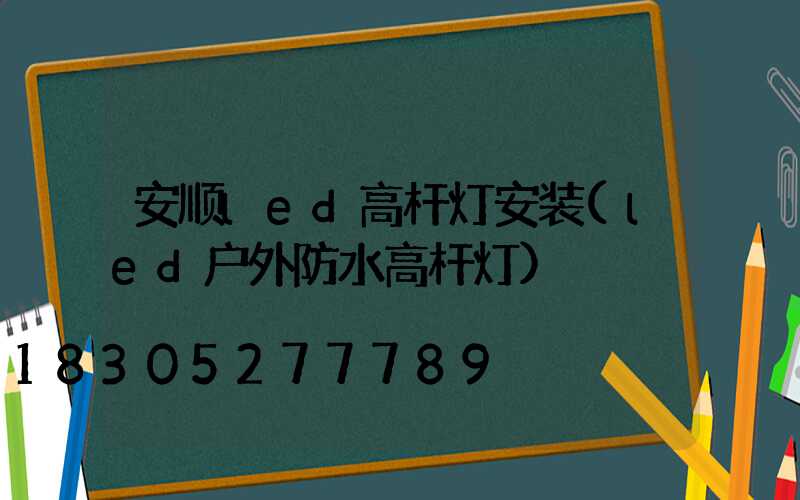 安顺led高杆灯安装(led户外防水高杆灯)