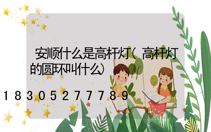 安顺什么是高杆灯(高杆灯的圆环叫什么)