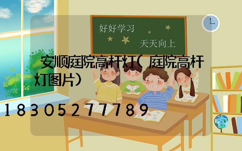 安顺庭院高杆灯(庭院高杆灯图片)