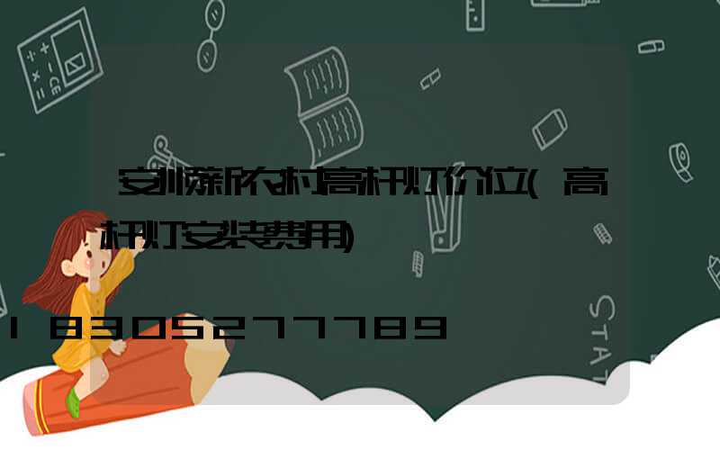 安顺新农村高杆灯价位(高杆灯安装费用)