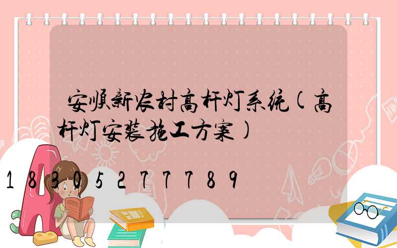 安顺新农村高杆灯系统(高杆灯安装施工方案)