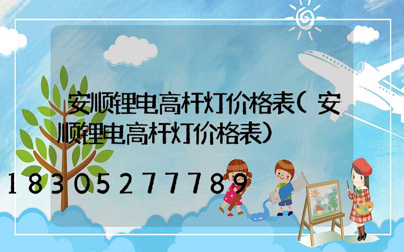 安顺锂电高杆灯价格表(安顺锂电高杆灯价格表)