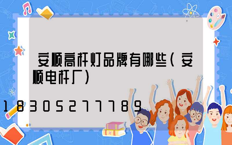 安顺高杆灯品牌有哪些(安顺电杆厂)