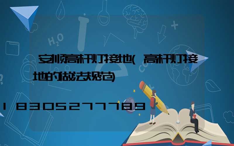 安顺高杆灯接地(高杆灯接地的做法规范)