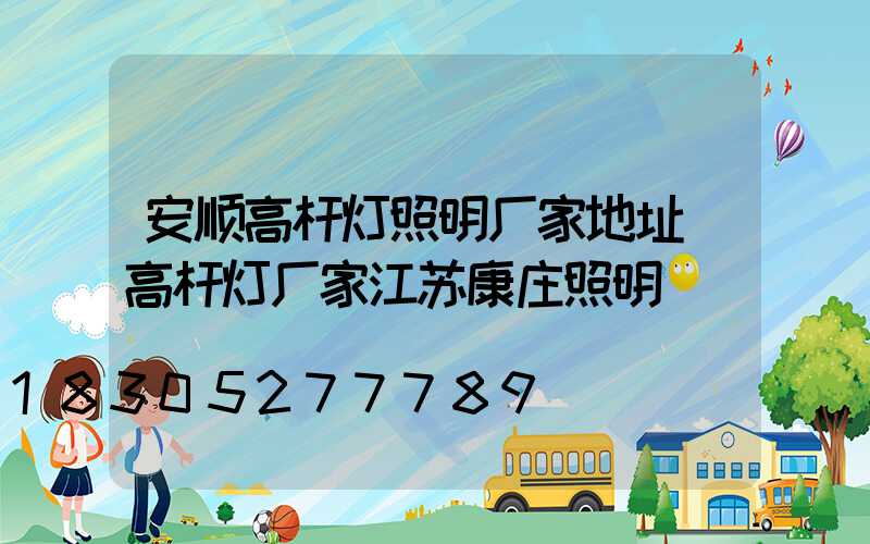 安顺高杆灯照明厂家地址(高杆灯厂家江苏康庄照明)