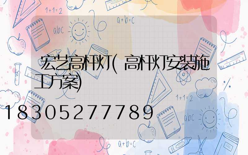 宏艺高杆灯(高杆灯安装施工方案)