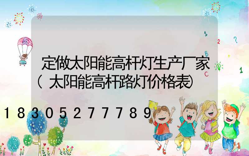 定做太阳能高杆灯生产厂家(太阳能高杆路灯价格表)