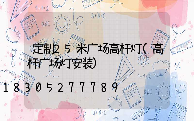 定制25米广场高杆灯(高杆广场灯安装)