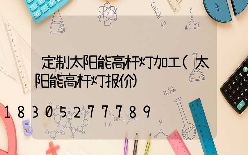 定制太阳能高杆灯加工(太阳能高杆灯报价)