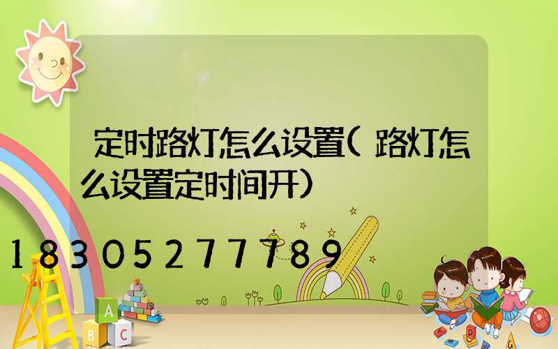 定时路灯怎么设置(路灯怎么设置定时间开)
