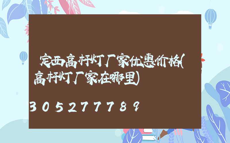 定西高杆灯厂家优惠价格(高杆灯厂家在哪里)