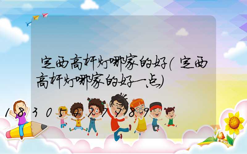 定西高杆灯哪家的好(定西高杆灯哪家的好一点)