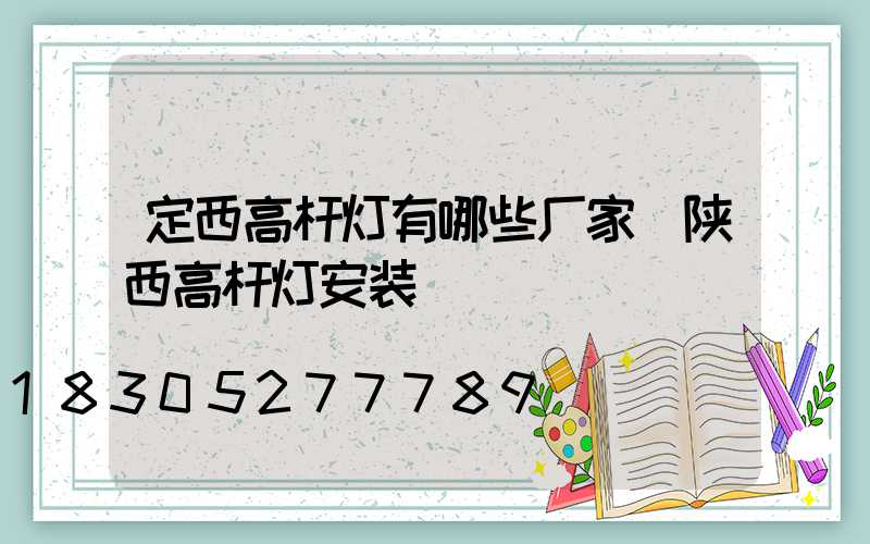 定西高杆灯有哪些厂家(陕西高杆灯安装)