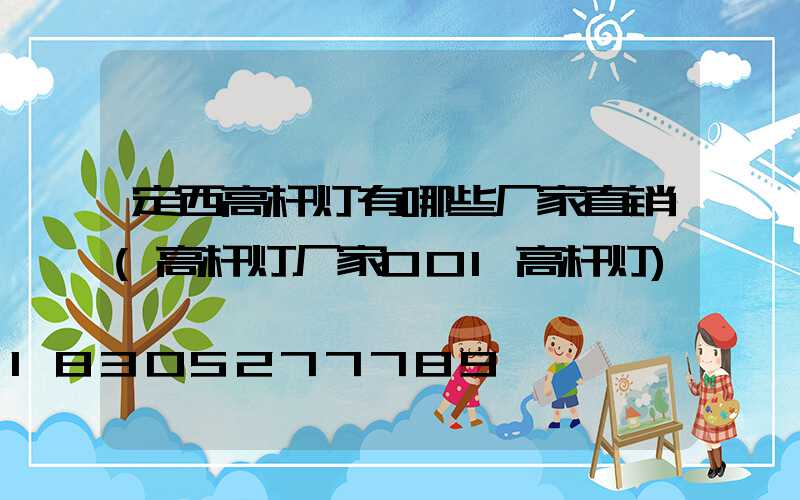 定西高杆灯有哪些厂家直销(高杆灯厂家001高杆灯)