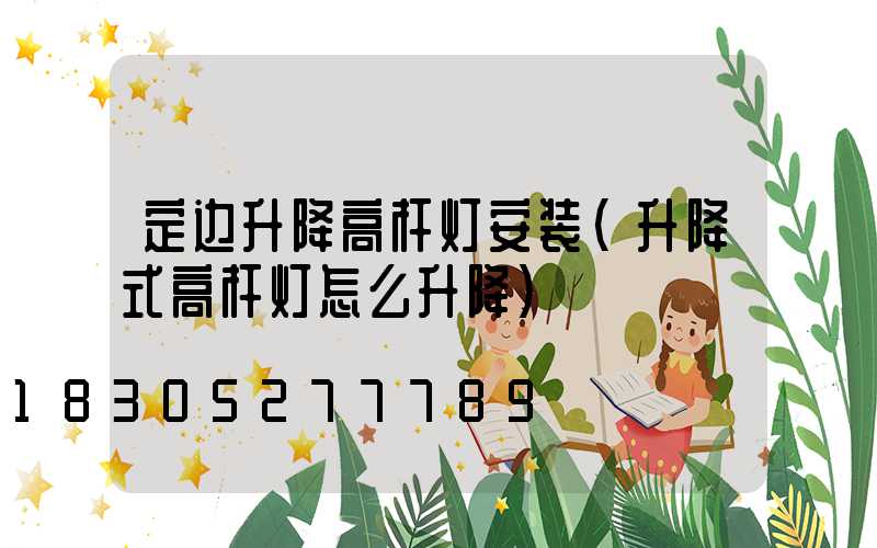 定边升降高杆灯安装(升降式高杆灯怎么升降)