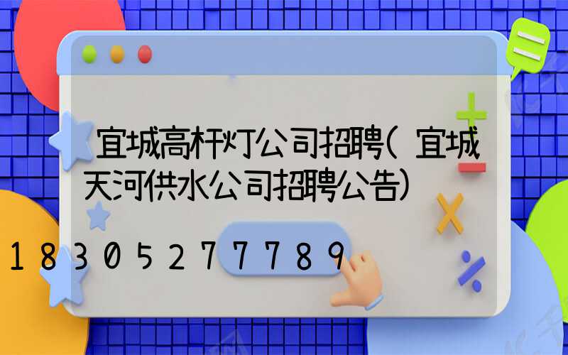 宜城高杆灯公司招聘(宜城天河供水公司招聘公告)