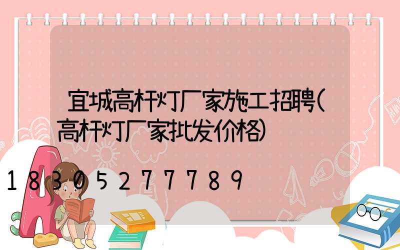 宜城高杆灯厂家施工招聘(高杆灯厂家批发价格)