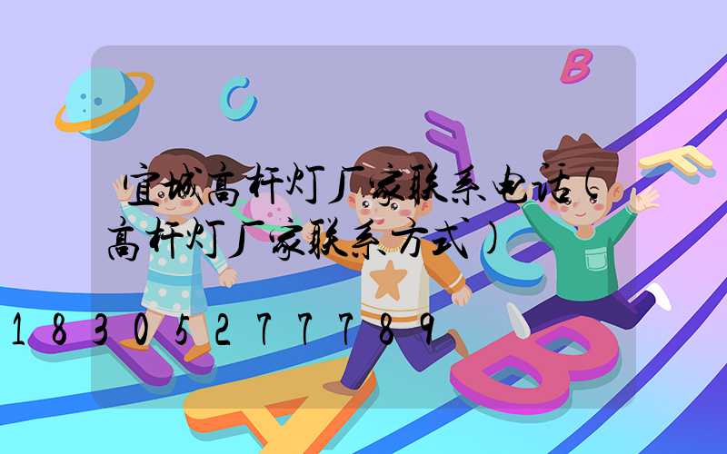 宜城高杆灯厂家联系电话(高杆灯厂家联系方式)