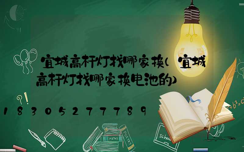 宜城高杆灯找哪家换(宜城高杆灯找哪家换电池的)