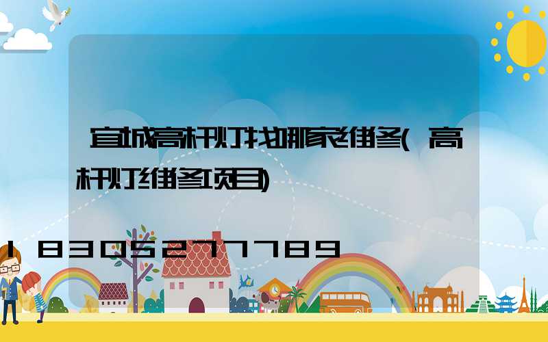 宜城高杆灯找哪家维修(高杆灯维修项目)